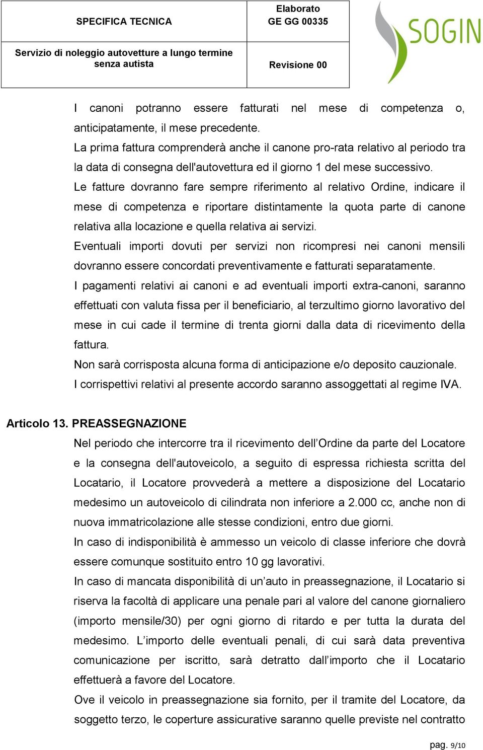 Le fatture dovranno fare sempre riferimento al relativo Ordine, indicare il mese di competenza e riportare distintamente la quota parte di canone relativa alla locazione e quella relativa ai servizi.