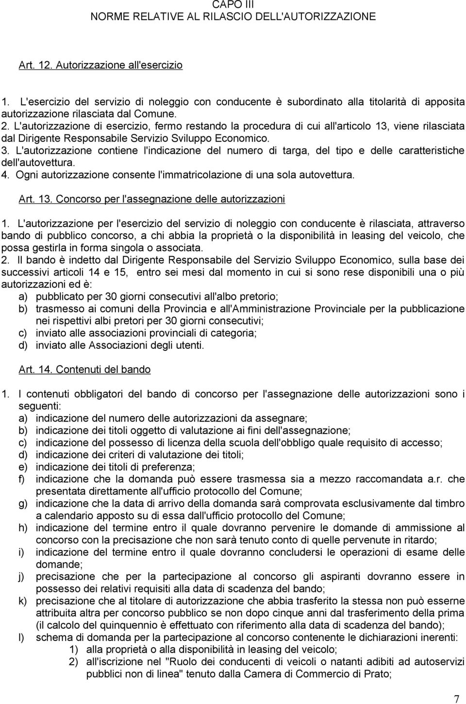 L'autorizzazione di esercizio, fermo restando la procedura di cui all'articolo 13, viene rilasciata dal Dirigente Responsabile Servizio Sviluppo Economico. 3.