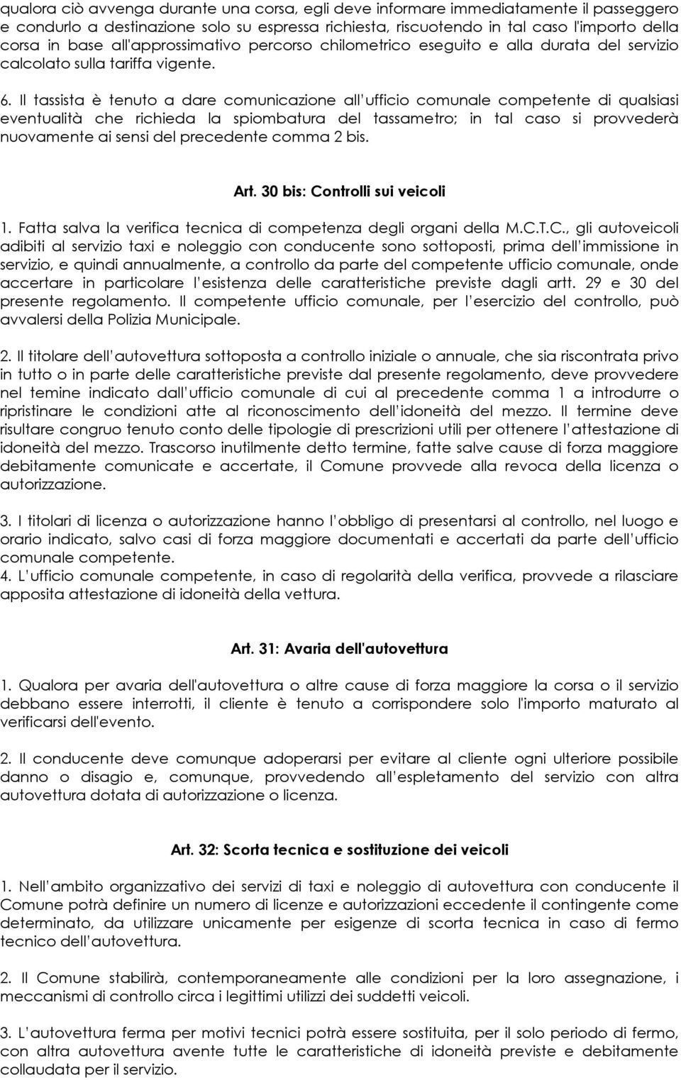 Il tassista è tenuto a dare comunicazione all ufficio comunale competente di qualsiasi eventualità che richieda la spiombatura del tassametro; in tal caso si provvederà nuovamente ai sensi del