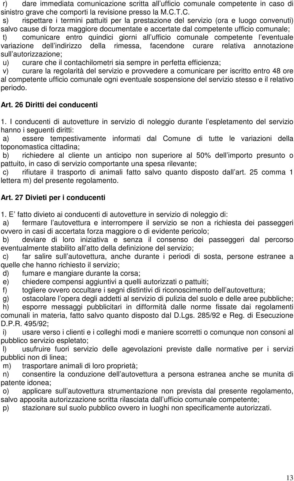 entro quindici giorni all ufficio comunale competente l eventuale variazione dell indirizzo della rimessa, facendone curare relativa annotazione sull autorizzazione; u) curare che il contachilometri