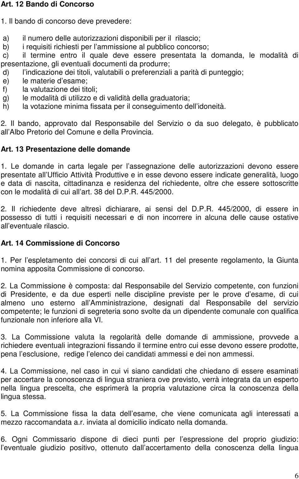 essere presentata la domanda, le modalità di presentazione, gli eventuali documenti da produrre; d) l indicazione dei titoli, valutabili o preferenziali a parità di punteggio; e) le materie d esame;