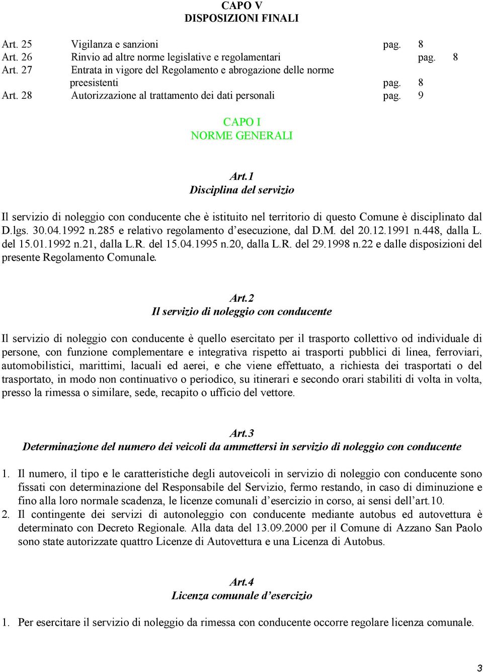 1 Disciplina del servizio Il servizio di noleggio con conducente che è istituito nel territorio di questo Comune è disciplinato dal D.lgs. 30.04.1992 n.285 e relativo regolamento d esecuzione, dal D.