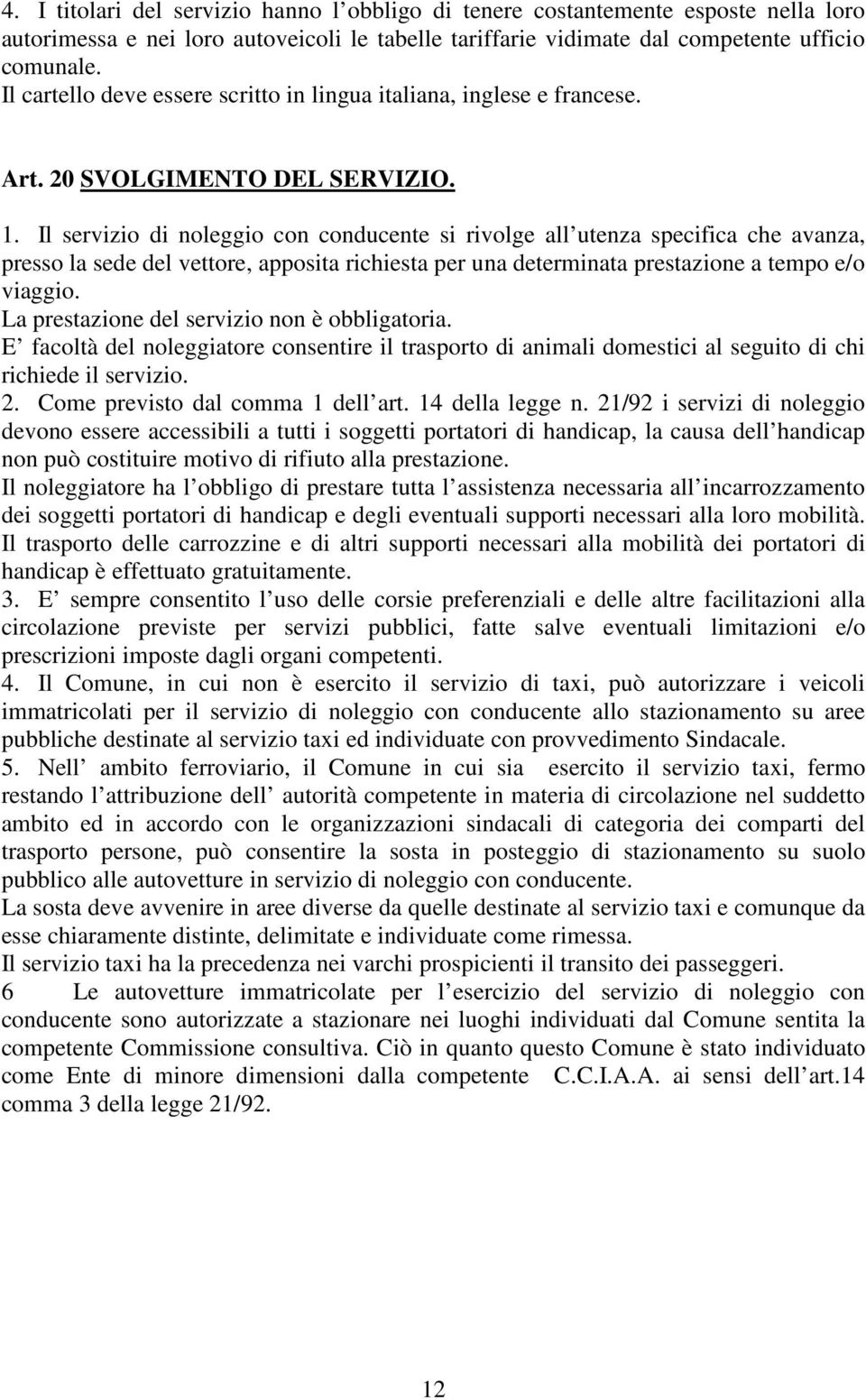 Il servizio di noleggio con conducente si rivolge all utenza specifica che avanza, presso la sede del vettore, apposita richiesta per una determinata prestazione a tempo e/o viaggio.