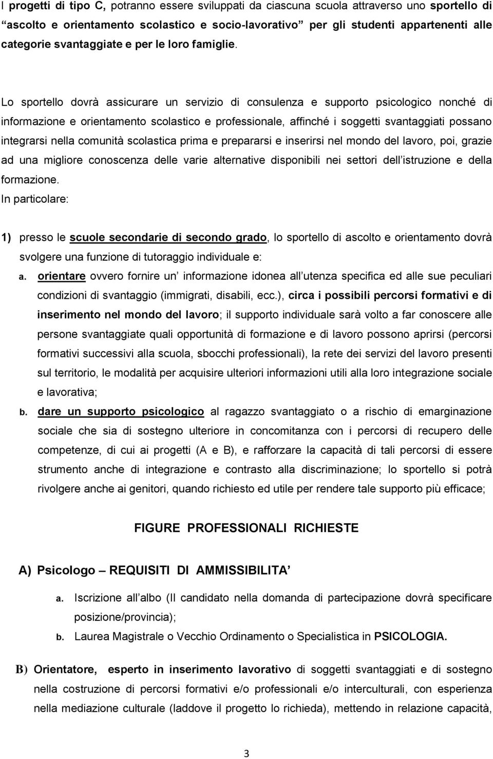 Lo sportello dovrà assicurare un servizio di consulenza e supporto psicologico nonché di informazione e orientamento scolastico e professionale, affinché i soggetti svantaggiati possano integrarsi