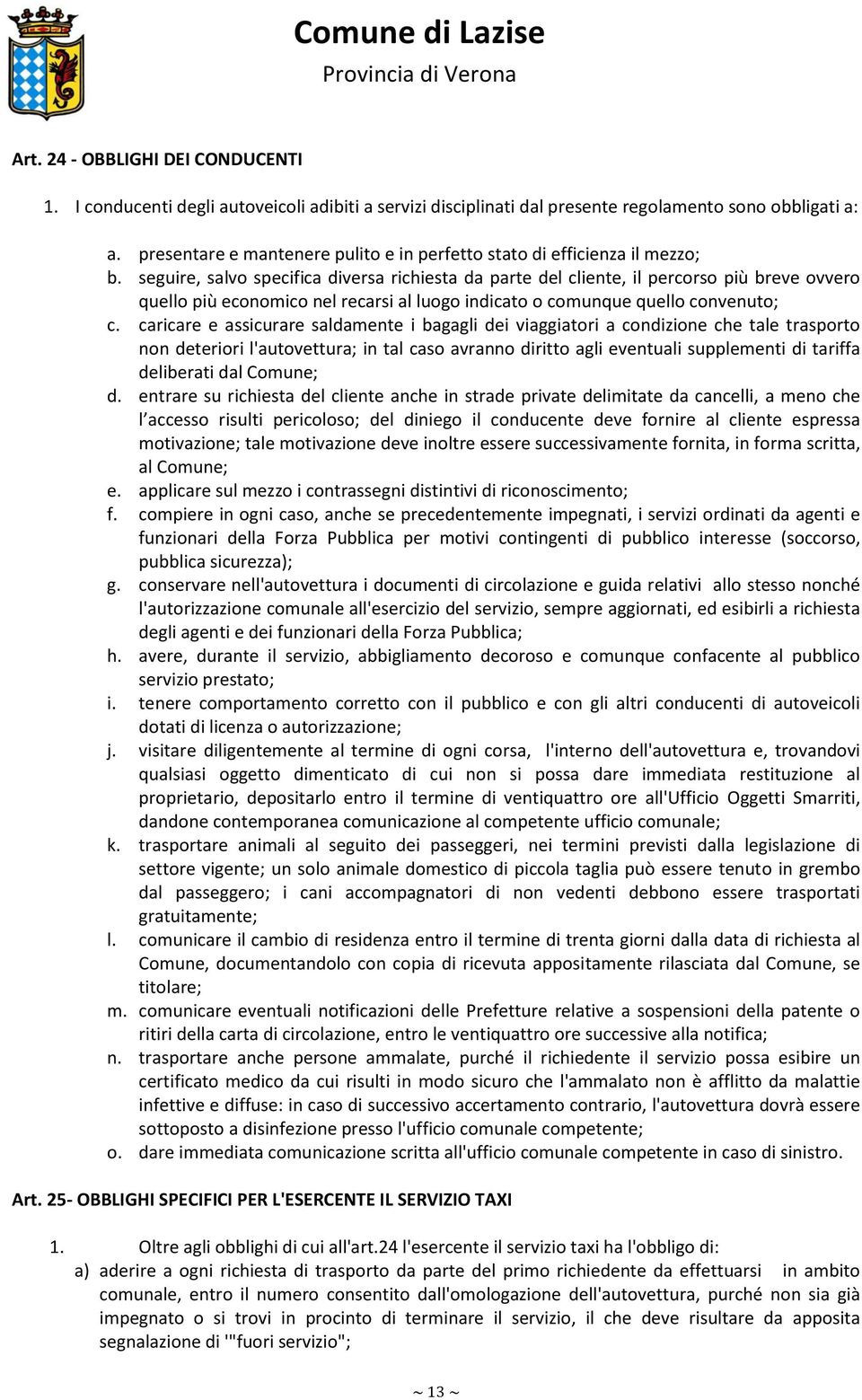 seguire, salvo specifica diversa richiesta da parte del cliente, il percorso più breve ovvero quello più economico nel recarsi al luogo indicato o comunque quello convenuto; c.