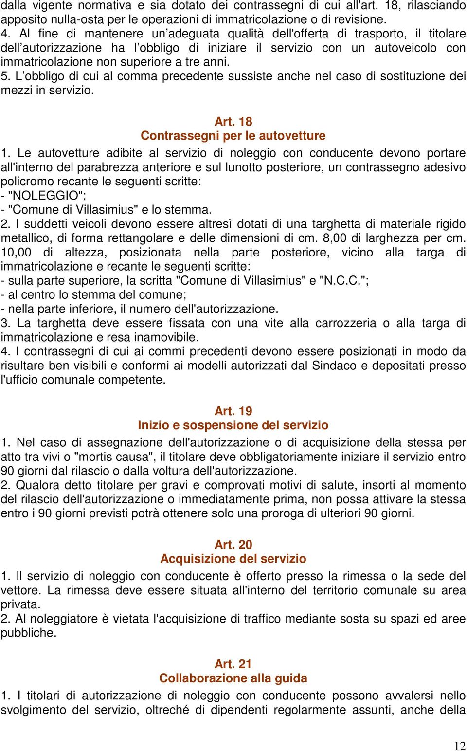 anni. 5. L obbligo di cui al comma precedente sussiste anche nel caso di sostituzione dei mezzi in servizio. Art. 18 Contrassegni per le autovetture 1.