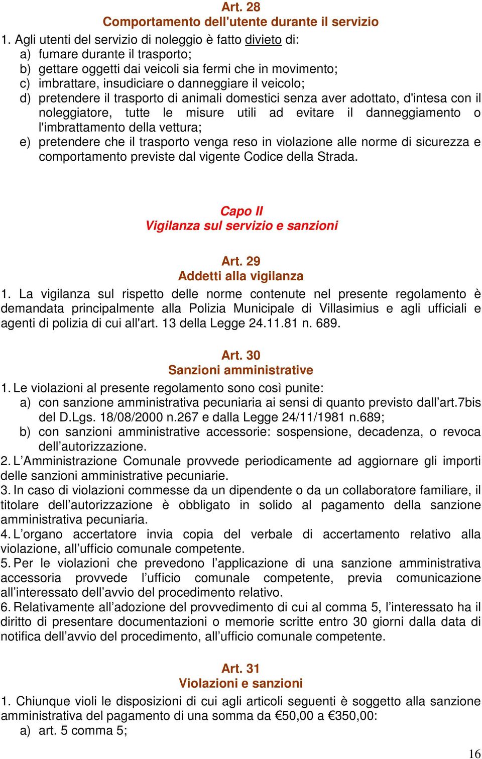 veicolo; d) pretendere il trasporto di animali domestici senza aver adottato, d'intesa con il noleggiatore, tutte le misure utili ad evitare il danneggiamento o l'imbrattamento della vettura; e)