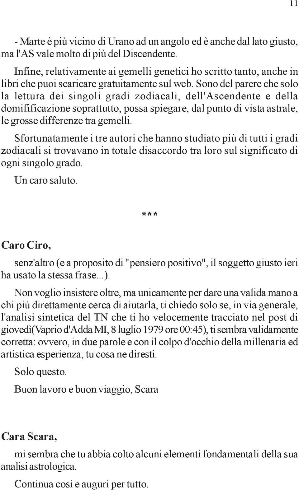 Sono del parere che solo la lettura dei singoli gradi zodiacali, dell'ascendente e della domifificazione soprattutto, possa spiegare, dal punto di vista astrale, le grosse differenze tra gemelli.