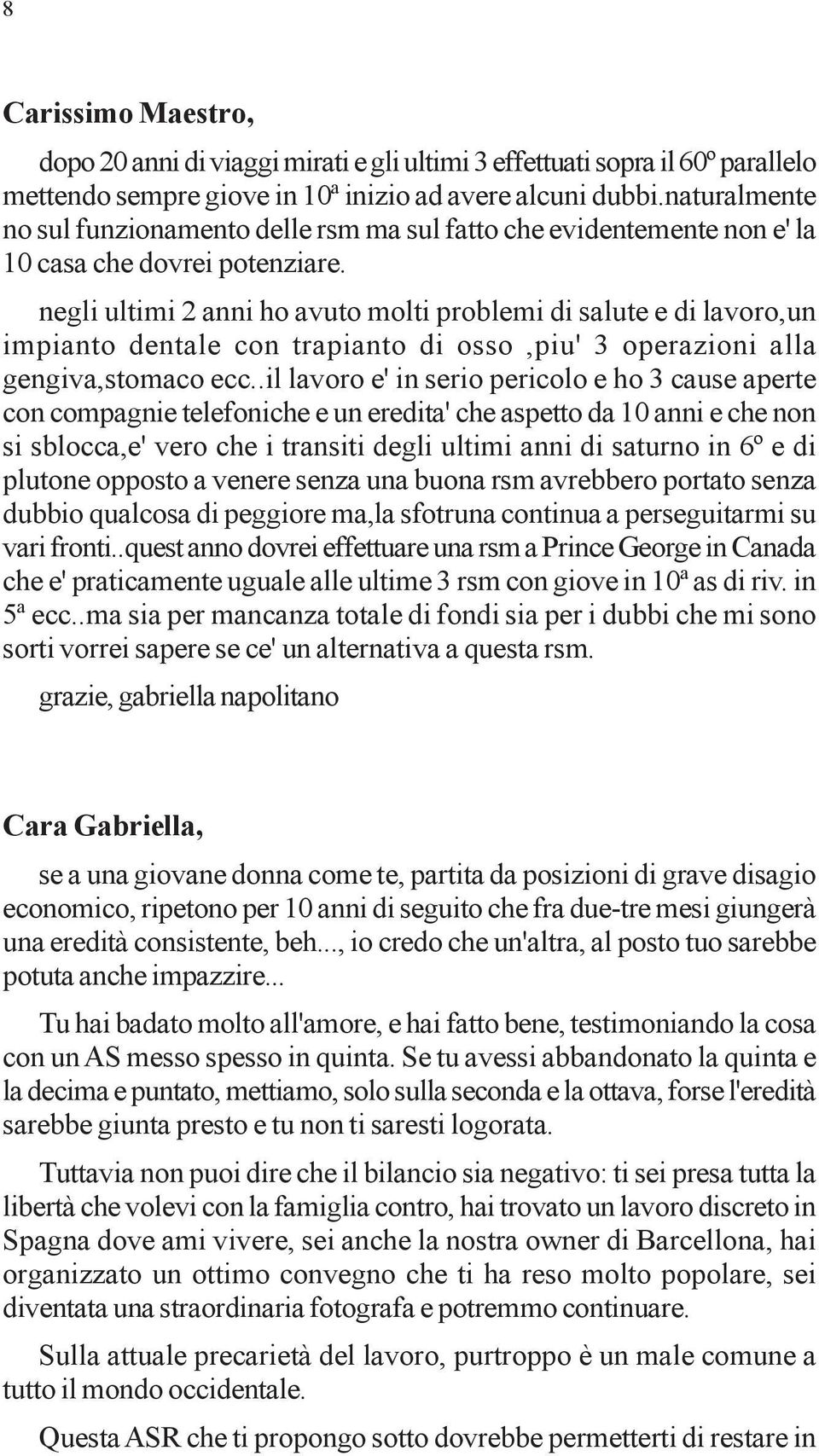 negli ultimi 2 anni ho avuto molti problemi di salute e di lavoro,un impianto dentale con trapianto di osso,piu' 3 operazioni alla gengiva,stomaco ecc.