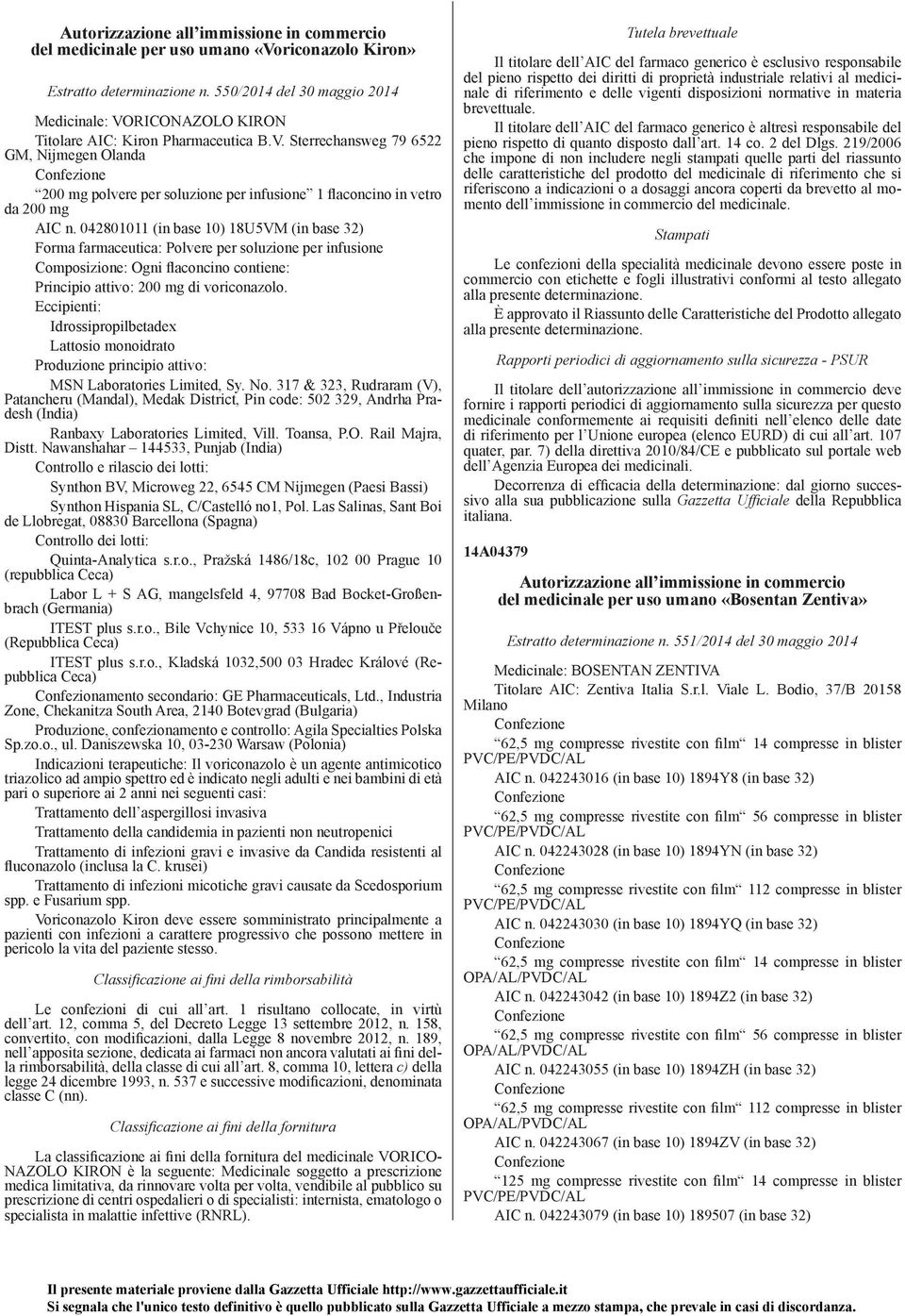 042801011 (in base 10) 18U5VM (in base 32) Forma farmaceutica: Polvere per soluzione per infusione Composizione: Ogni flaconcino contiene: Principio attivo: 200 mg di voriconazolo.