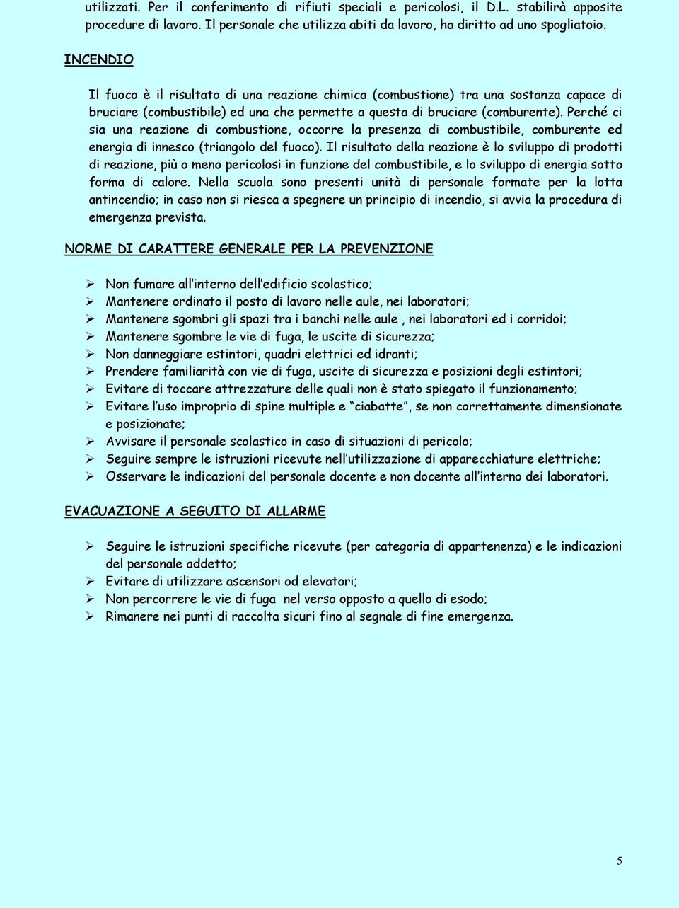 Perché ci sia una reazione di combustione, occorre la presenza di combustibile, comburente ed energia di innesco (triangolo del fuoco).