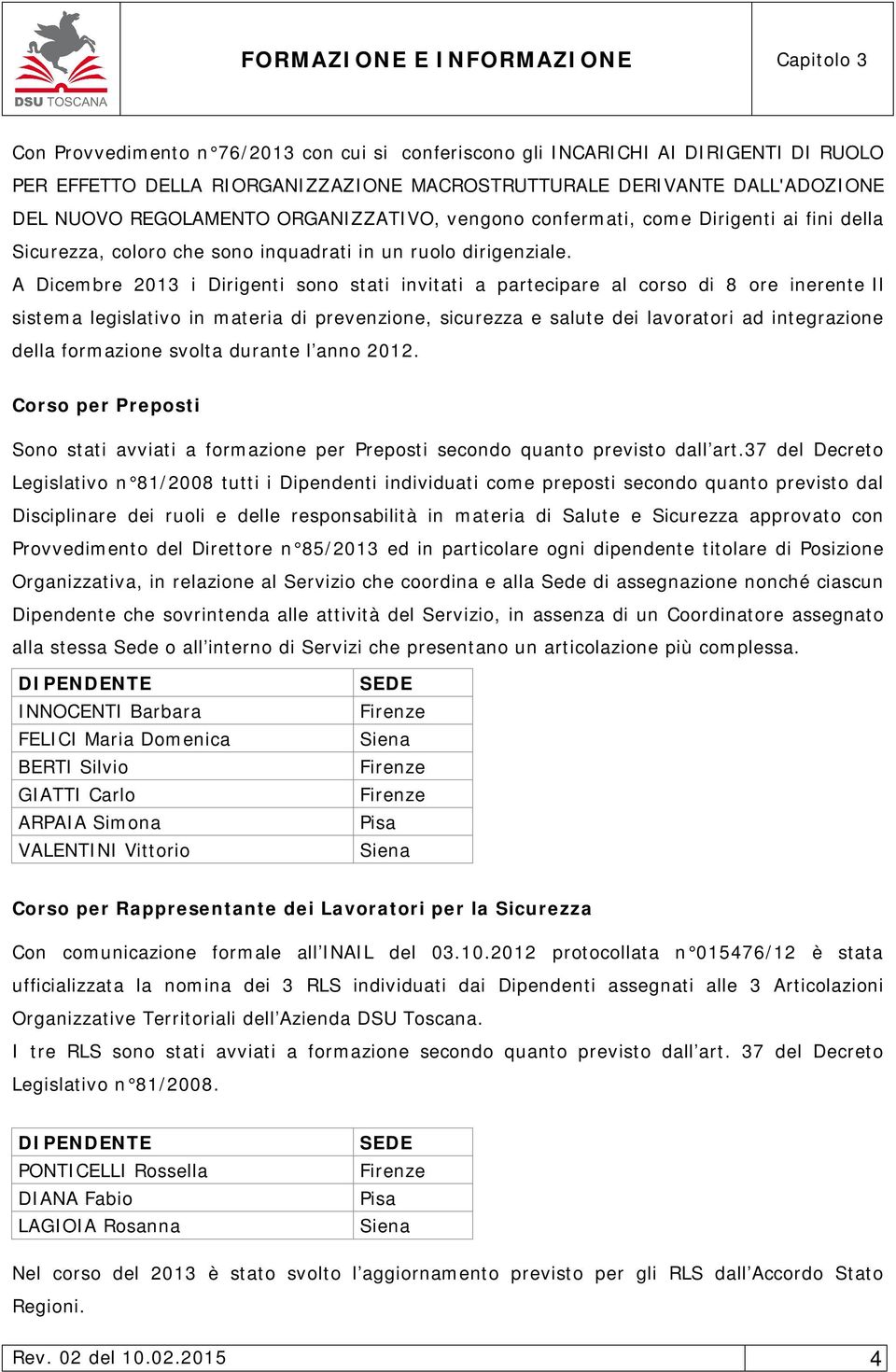 A Dicembre 2013 i Dirigenti sono stati invitati a partecipare al corso di 8 ore inerente Il sistema legislativo in materia di prevenzione, sicurezza e salute dei lavoratori ad integrazione della