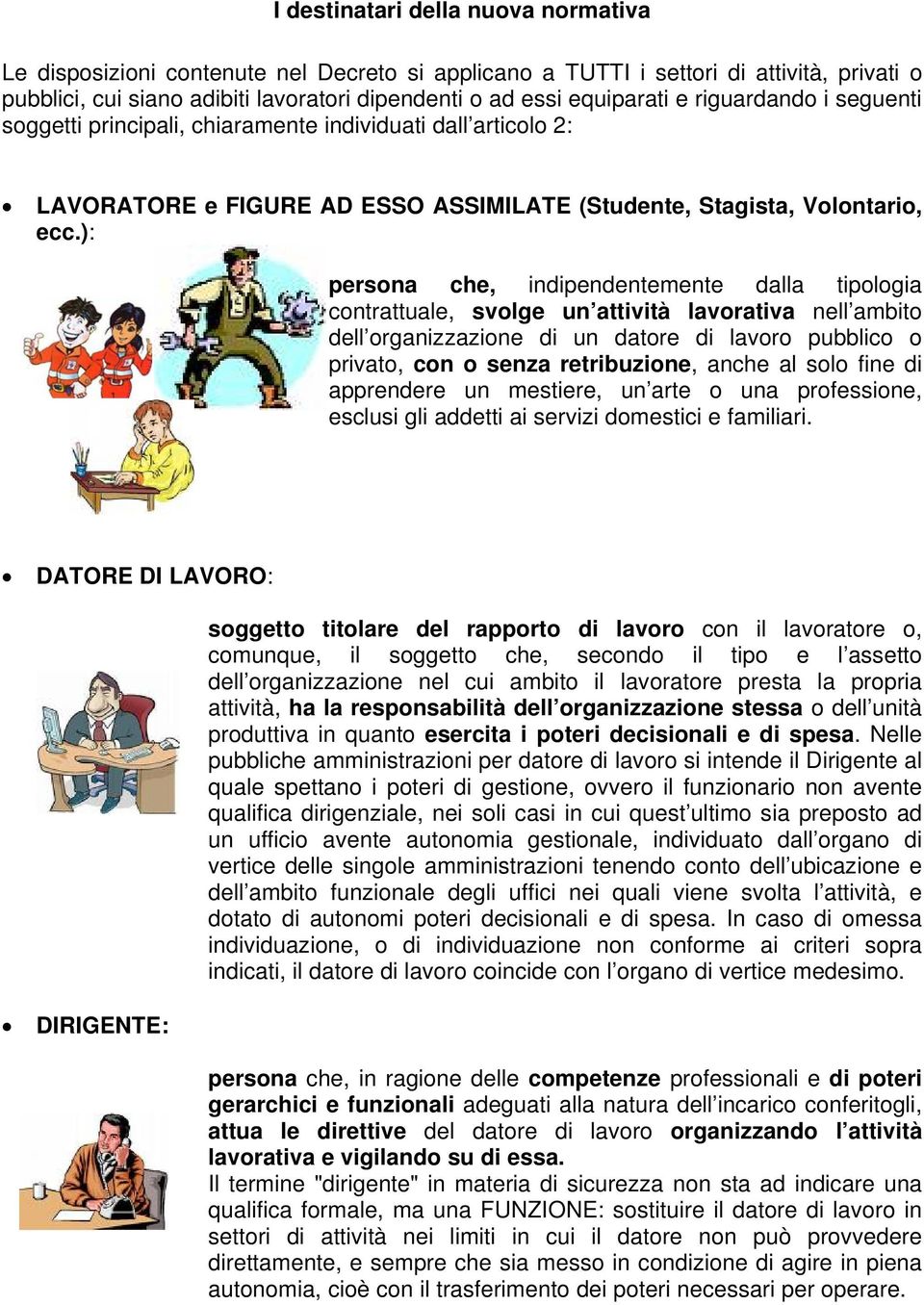 ): persona che, indipendentemente dalla tipologia contrattuale, svolge un attività lavorativa nell ambito dell organizzazione di un datore di lavoro pubblico o privato, con o senza retribuzione,