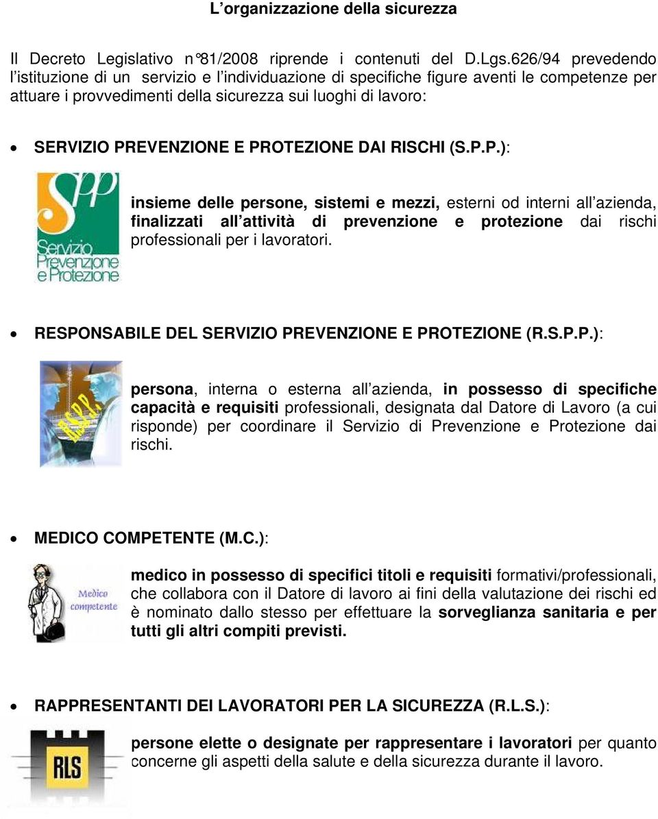 PROTEZIONE DAI RISCHI (S.P.P.): insieme delle persone, sistemi e mezzi, esterni od interni all azienda, finalizzati all attività di prevenzione e protezione dai rischi professionali per i lavoratori.