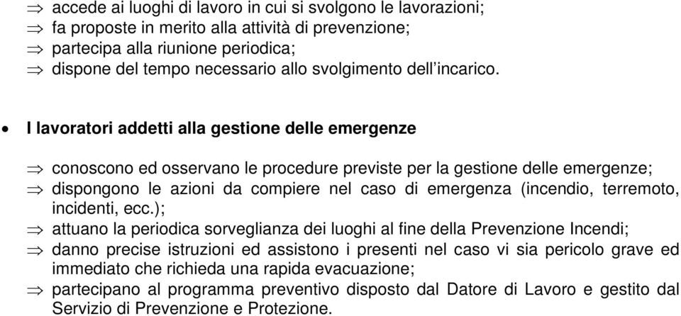 I lavoratori addetti alla gestione delle emergenze conoscono ed osservano le procedure previste per la gestione delle emergenze; dispongono le azioni da compiere nel caso di emergenza