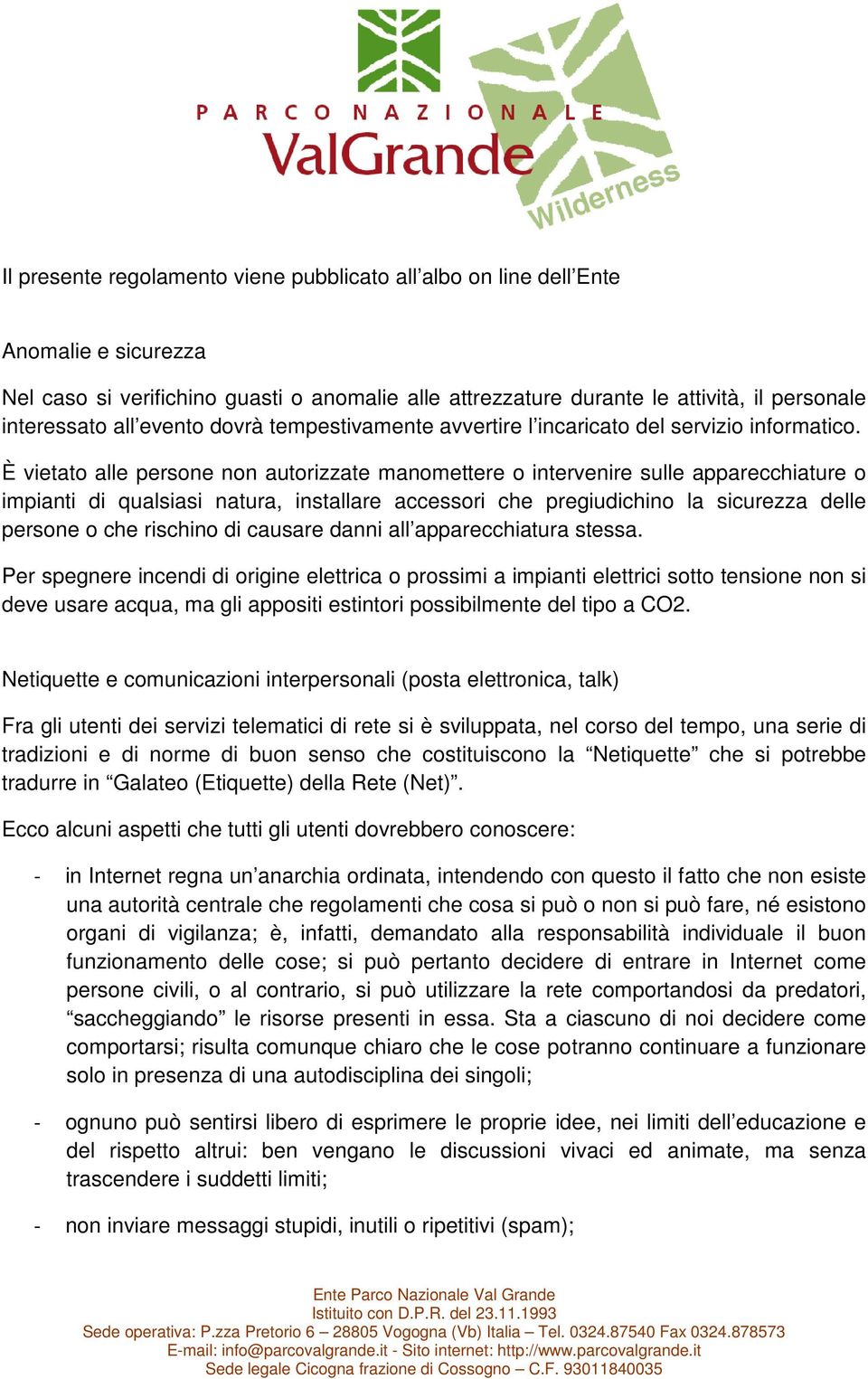 È vietato alle persone non autorizzate manomettere o intervenire sulle apparecchiature o impianti di qualsiasi natura, installare accessori che pregiudichino la sicurezza delle persone o che rischino