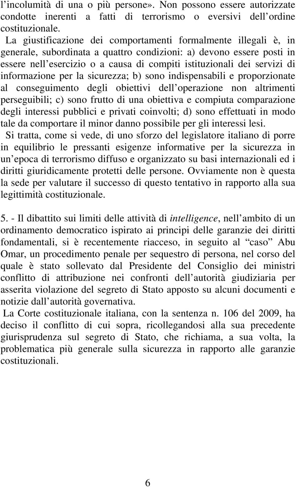 servizi di informazione per la sicurezza; b) sono indispensabili e proporzionate al conseguimento degli obiettivi dell operazione non altrimenti perseguibili; c) sono frutto di una obiettiva e