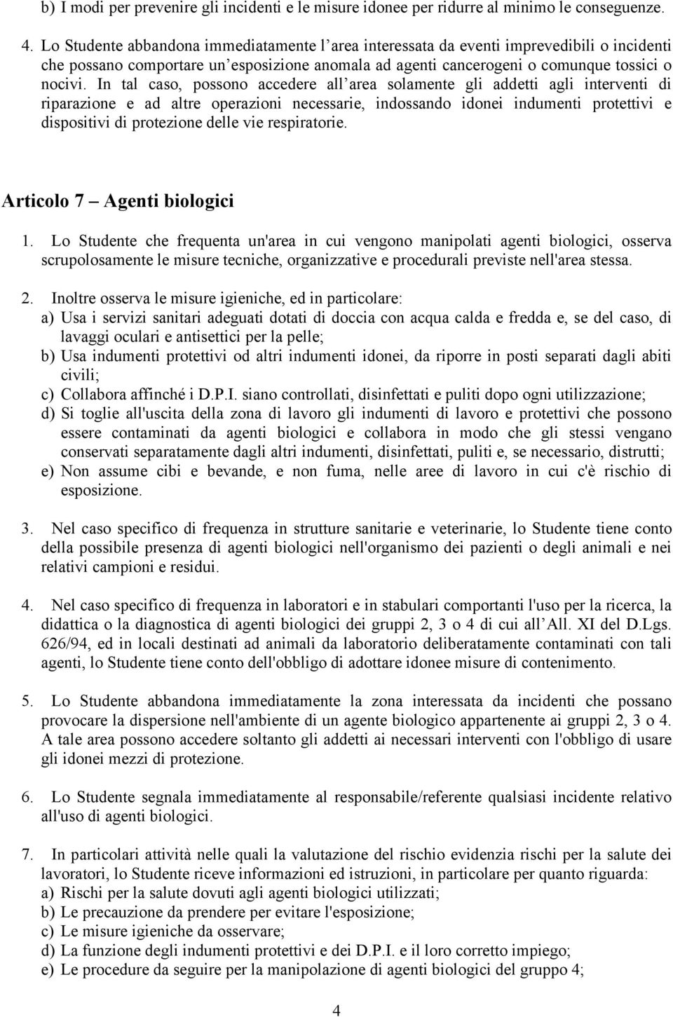 In tal caso, possono accedere all area solamente gli addetti agli interventi di riparazione e ad altre operazioni necessarie, indossando idonei indumenti protettivi e dispositivi di protezione delle