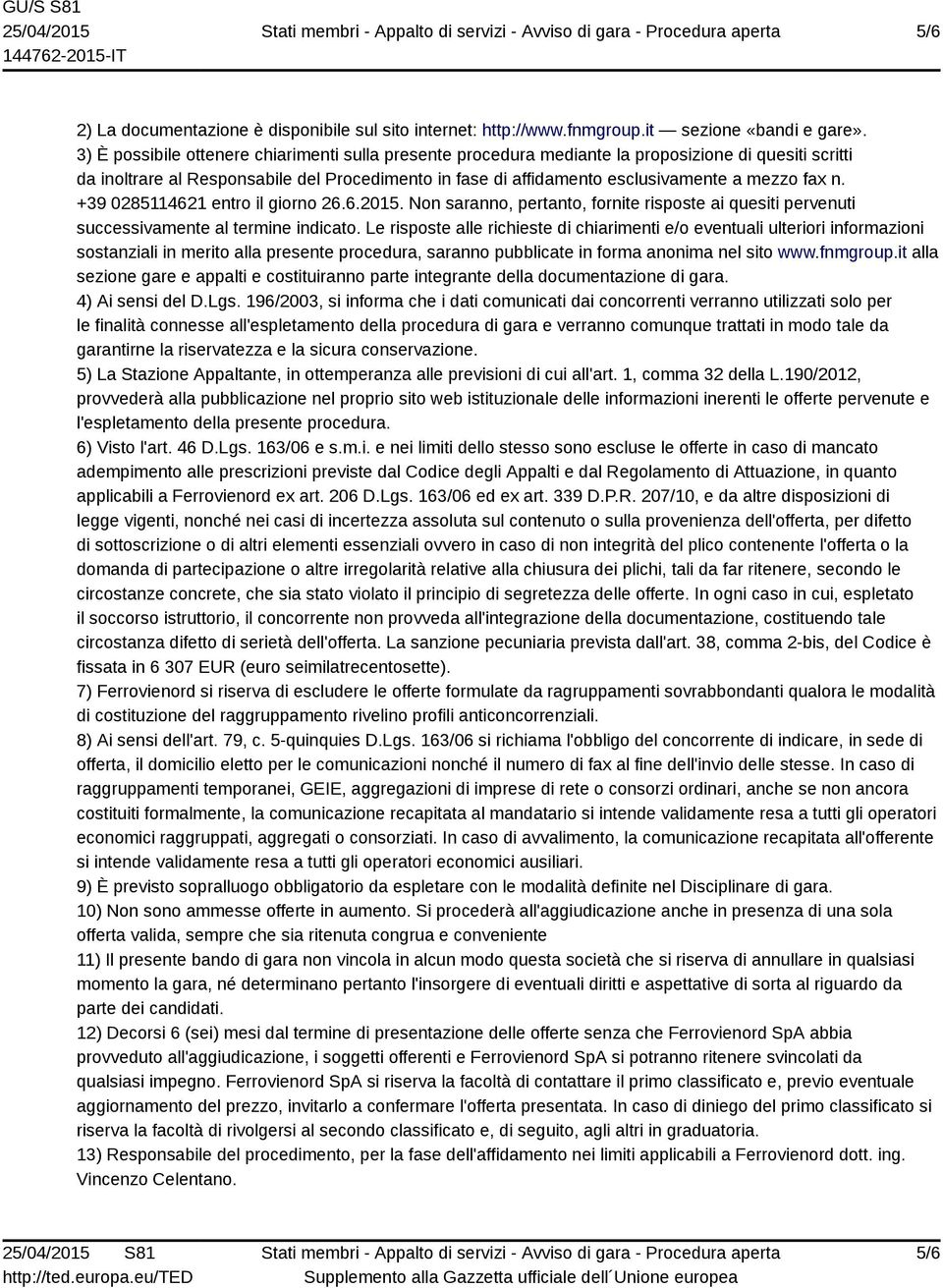 fax n. +39 0285114621 entro il giorno 26.6.2015. Non saranno, pertanto, fornite risposte ai quesiti pervenuti successivamente al termine indicato.