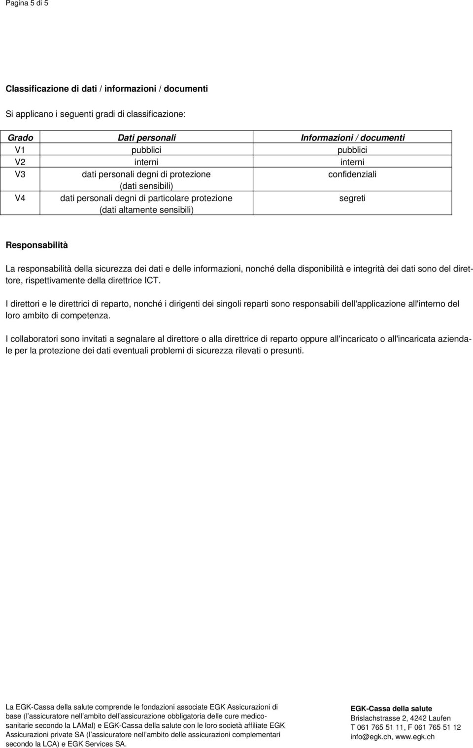 della sicurezza dei dati e delle informazioni, nonché della disponibilità e integrità dei dati sono del direttore, rispettivamente della direttrice ICT.