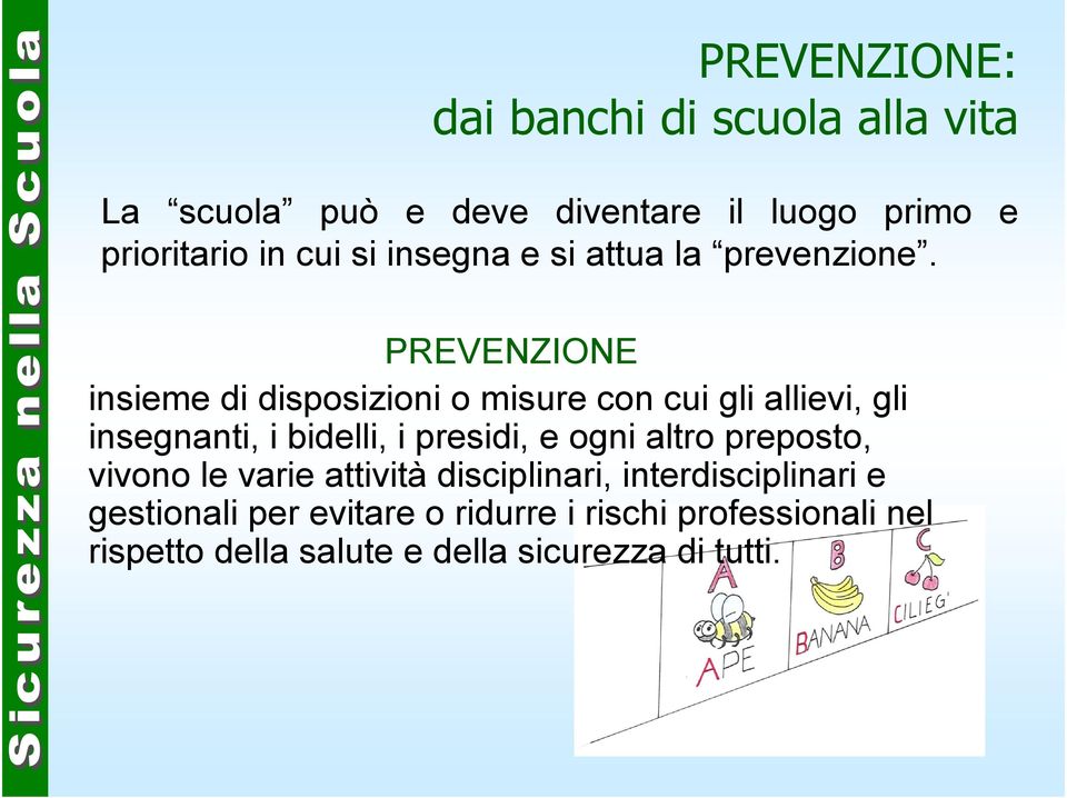 PREVENZIONE insieme di disposizioni o misure con cui gli allievi, gli insegnanti, i bidelli, i presidi, e ogni