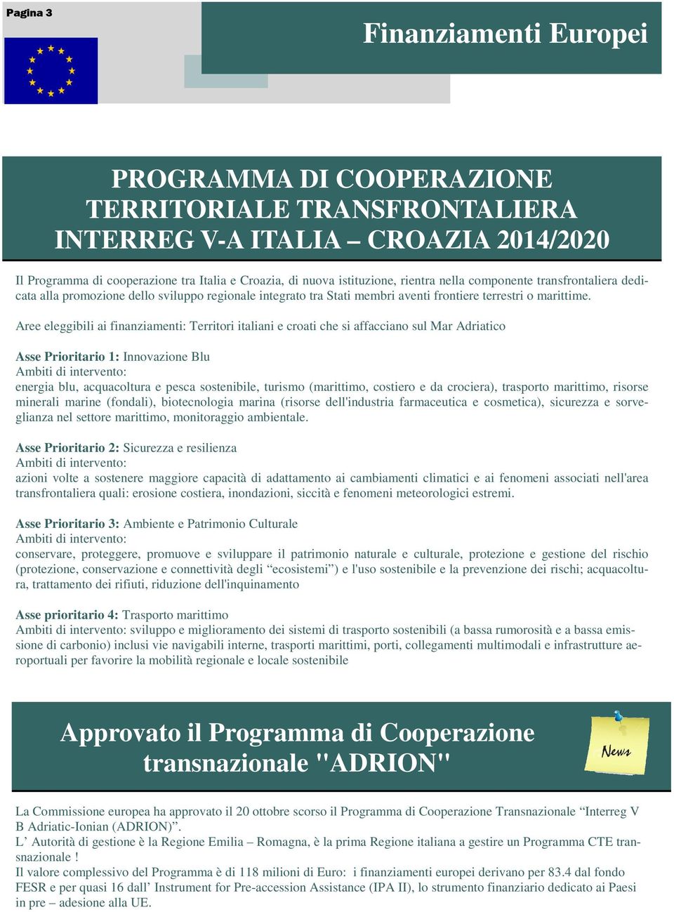 Aree eleggibili ai finanziamenti: Territori italiani e croati che si affacciano sul Mar Adriatico Asse Prioritario 1: Innovazione Blu energia blu, acquacoltura e pesca sostenibile, turismo