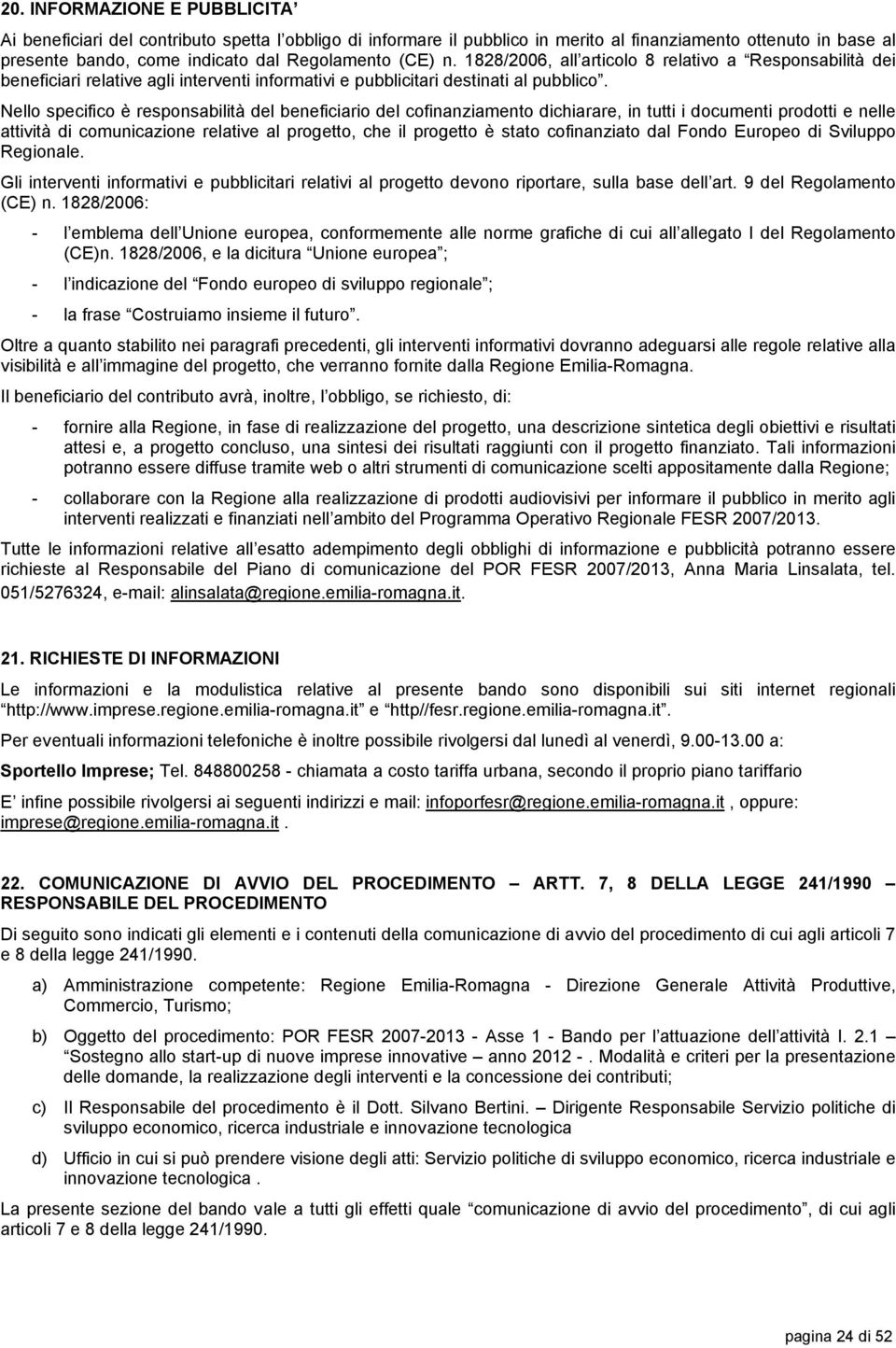 Nello specifico è responsabilità del beneficiario del cofinanziamento dichiarare, in tutti i documenti prodotti e nelle attività di comunicazione relative al progetto, che il progetto è stato