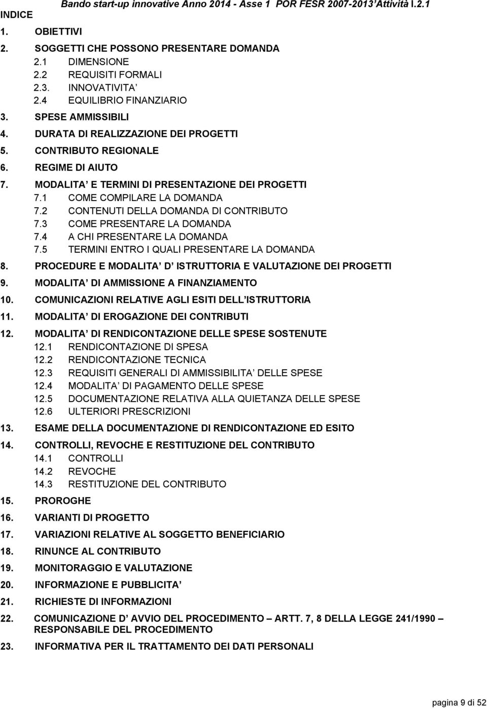 1 COME COMPILARE LA DOMANDA 7.2 CONTENUTI DELLA DOMANDA DI CONTRIBUTO 7.3 COME PRESENTARE LA DOMANDA 7.4 A CHI PRESENTARE LA DOMANDA 7.5 TERMINI ENTRO I QUALI PRESENTARE LA DOMANDA 8.