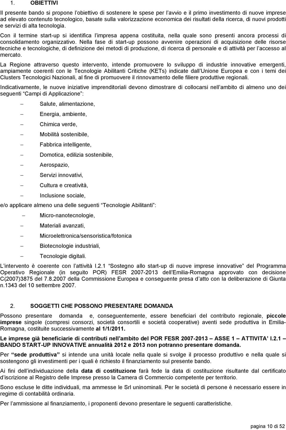 Con il termine start-up si identifica l impresa appena costituita, nella quale sono presenti ancora processi di consolidamento organizzativo.