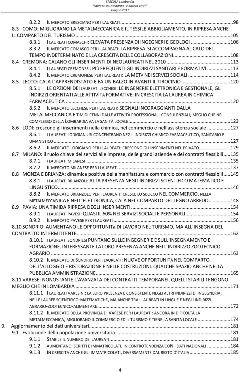 4 CREMONA: CALANO GLI INSERIMENTI DI NEOLAUREATI NEL 2010... 113 8.4.1 I LAUREATI CREMONESI: PIÙ FREQUENTI GLI INDIRIZZI SANITARI E FORMATIVI... 113 8.4.2 IL MERCATO CREMONESE PER I LAUREATI: LA METÀ NEI SERVIZI SOCIALI.