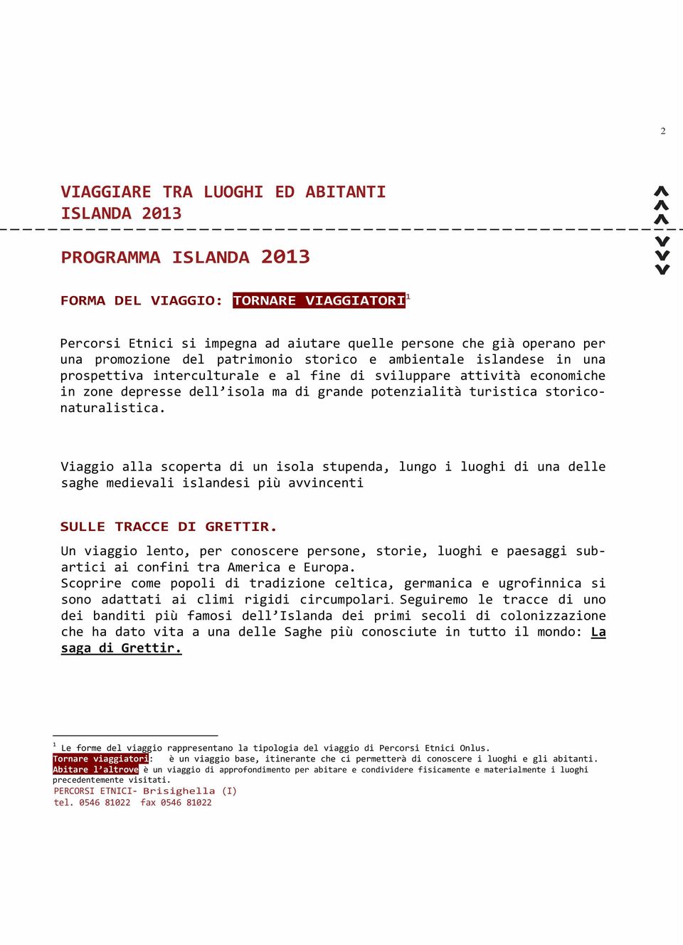 Viaggio alla scoperta di un isola stupenda, lungo i luoghi di una delle saghe medievali islandesi più avvincenti SULLE TRACCE DI GRETTIR.