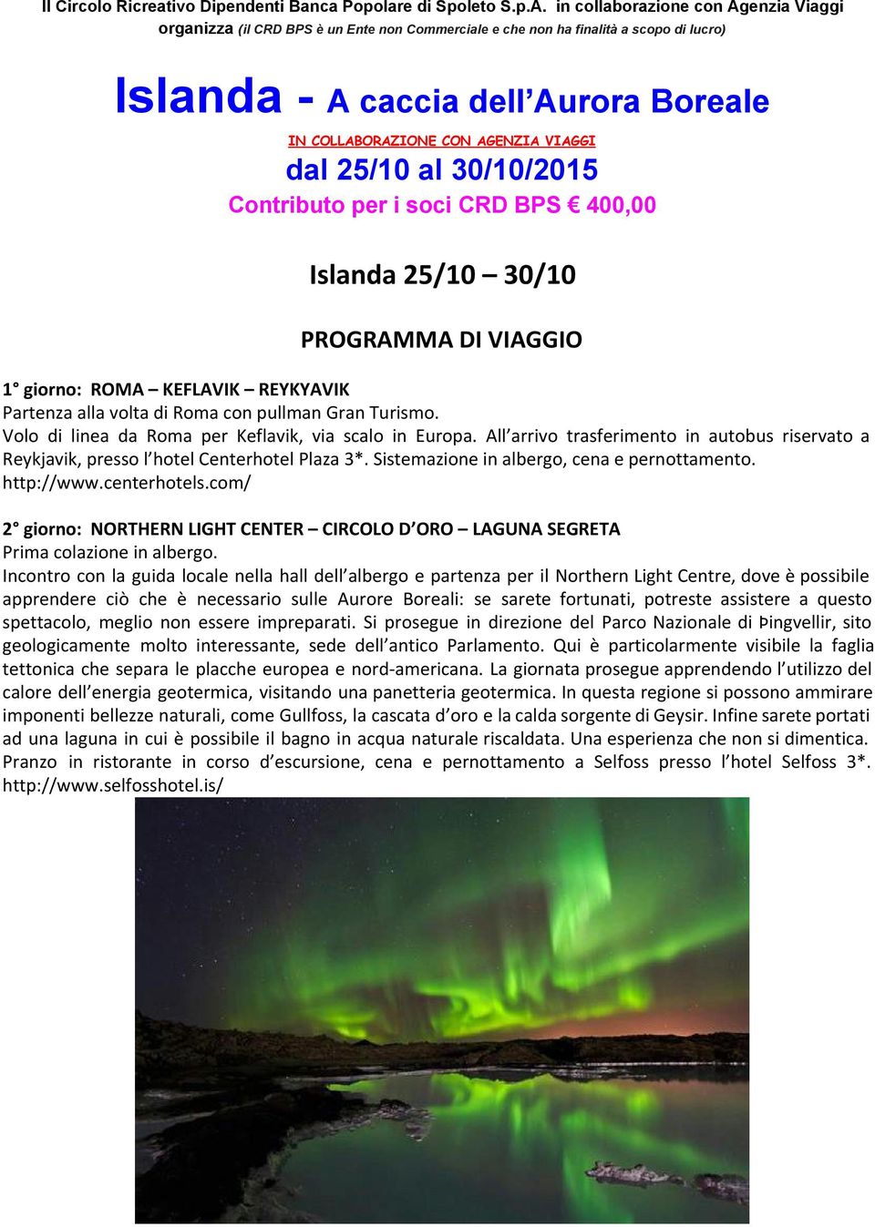 com/ 2 giorno: NORTHERN LIGHT CENTER CIRCOLO D ORO LAGUNA SEGRETA Incontro con la guida locale nella hall dell albergo e partenza per il Northern Light Centre, dove è possibile apprendere ciò che è