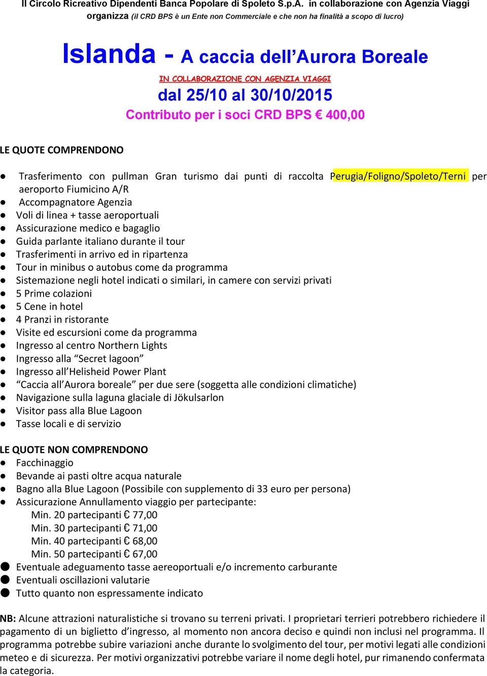 similari, in camere con servizi privati 5 Prime colazioni 5 Cene in hotel 4 Pranzi in ristorante Visite ed escursioni come da programma Ingresso al centro Northern Lights Ingresso alla Secret lagoon