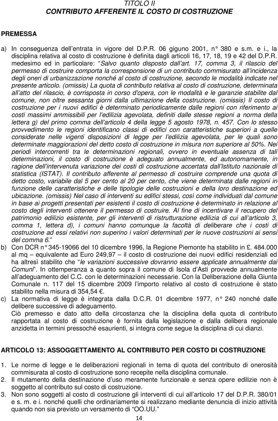 17, comma 3, il rilascio del permesso di costruire comporta la corresponsione di un contributo commisurato all incidenza degli oneri di urbanizzazione nonché al costo di costruzione, secondo le