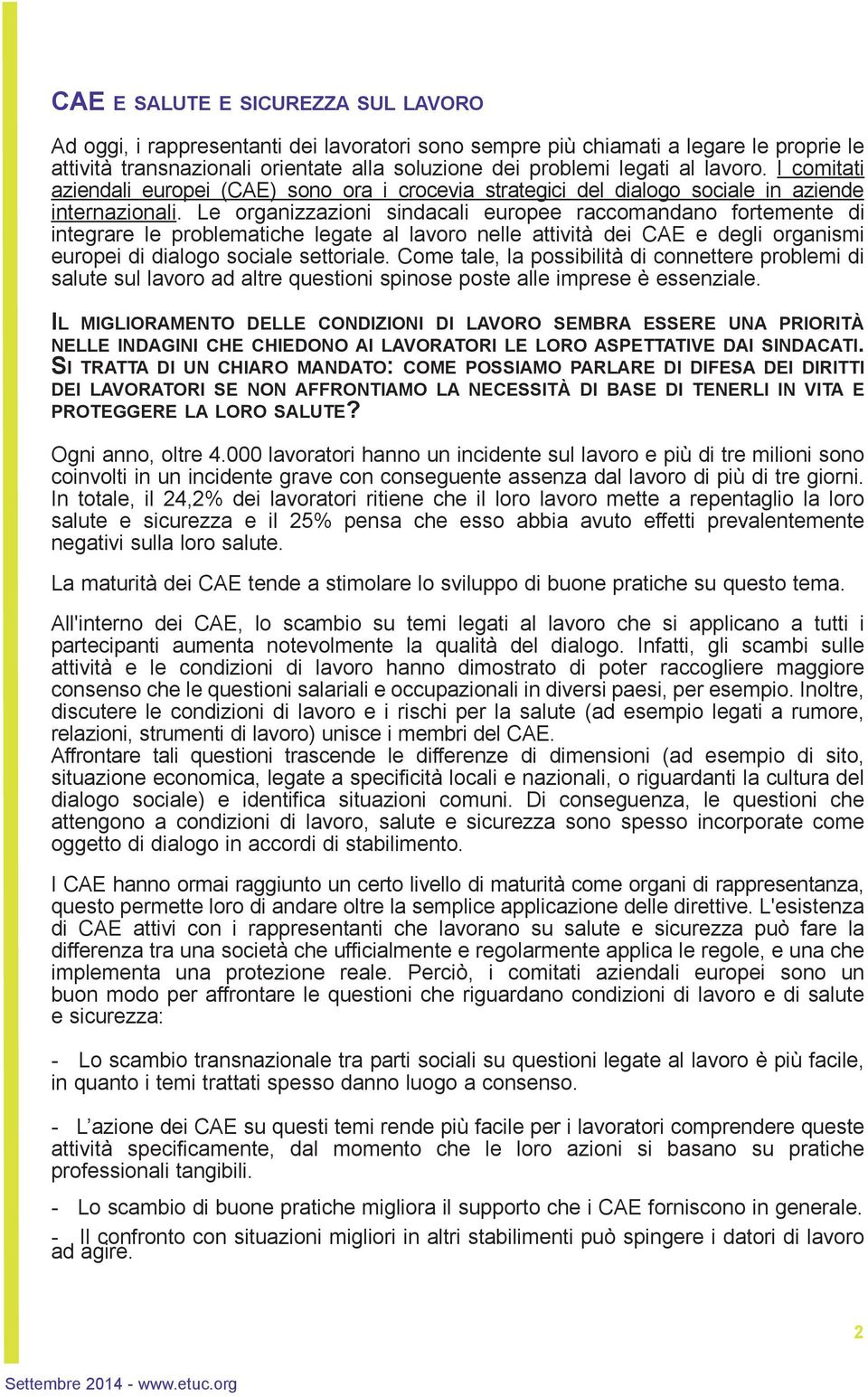 Le organizzazioni sindacali europee raccomandano fortemente di integrare le problematiche legate al lavoro nelle attività dei CAE e degli organismi europei di dialogo sociale settoriale.