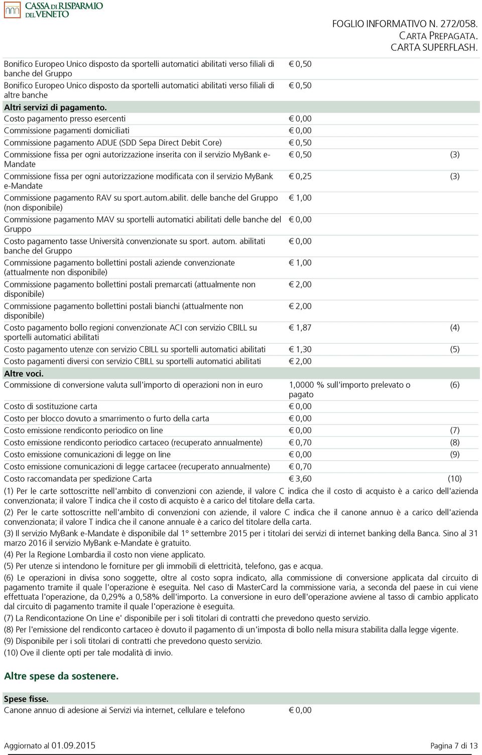 Costo pagamento presso esercenti 0,00 Commissione pagamenti domiciliati 0,00 Commissione pagamento ADUE (SDD Sepa Direct Debit Core) 0,50 Commissione fissa per ogni autorizzazione inserita con il