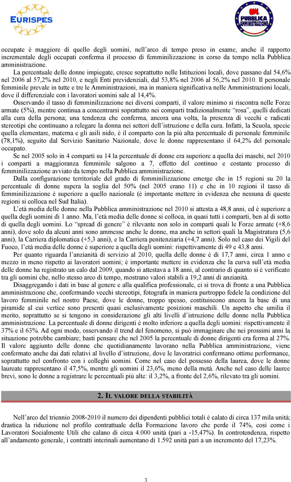 La percentuale delle donne impiegate, cresce soprattutto nelle Istituzioni locali, dove passano dal 54,6% nel 2006 al 57,2% nel 2010, e negli Enti previdenziali, dal 53,8% nel 2006 al 56,2% nel 2010.