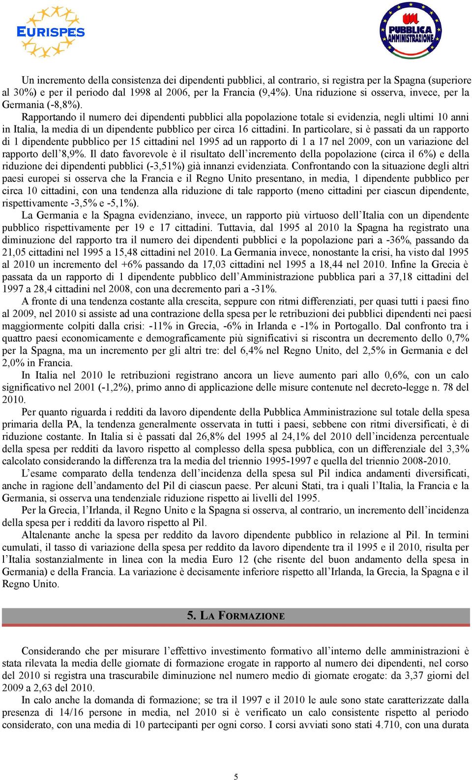 Rapportando il numero dei dipendenti pubblici alla popolazione totale si evidenzia, negli ultimi 10 anni in Italia, la media di un dipendente pubblico per circa 16 cittadini.