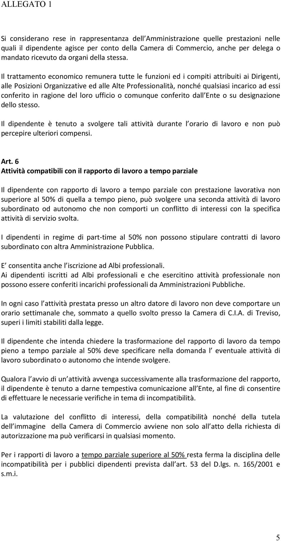 Il trattamento economico remunera tutte le funzioni ed i compiti attribuiti ai Dirigenti, alle Posizioni Organizzative ed alle Alte Professionalità, nonché qualsiasi incarico ad essi conferito in