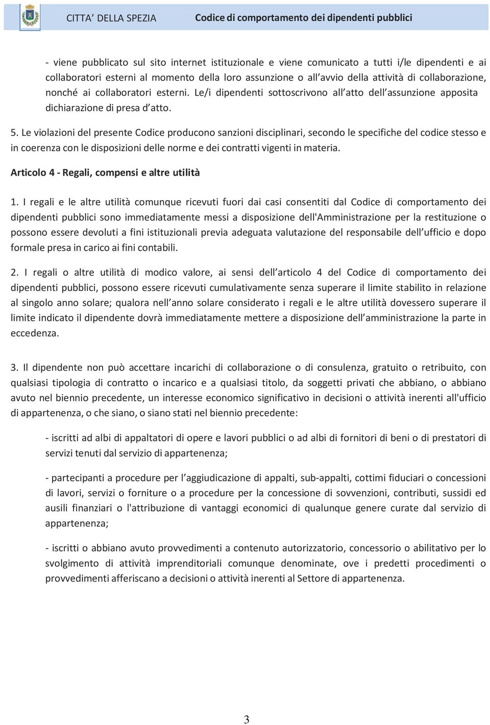 Le violazioni del presente Codice producono sanzioni disciplinari, secondo le specifiche del codice stesso e in coerenza con le disposizioni delle norme e dei contratti vigenti in materia.