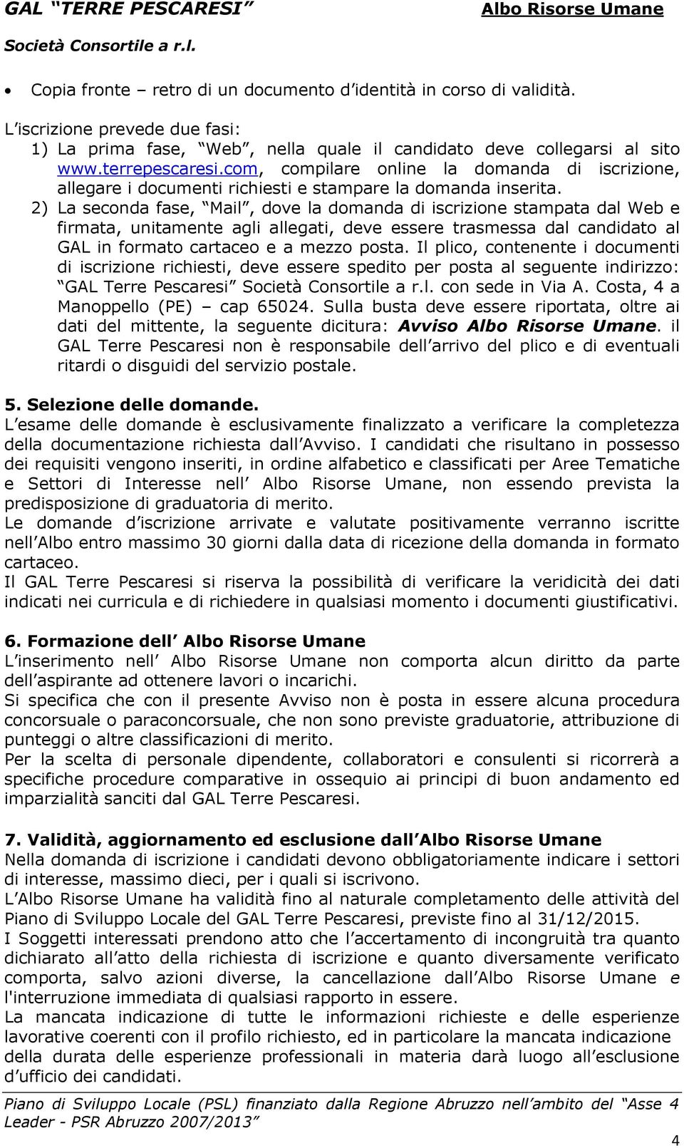 2) La seconda fase, Mail, dove la domanda di iscrizione stampata dal Web e firmata, unitamente agli allegati, deve essere trasmessa dal candidato al GAL in formato cartaceo e a mezzo posta.