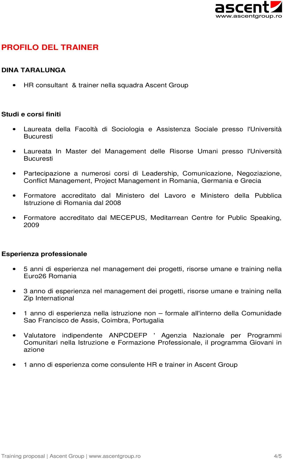 in Romania, Germania e Grecia Formatore accreditato dal Ministero del Lavoro e Ministero della Pubblica Istruzione di Romania dal 2008 Formatore accreditato dal MECEPUS, Meditarrean Centre for Public