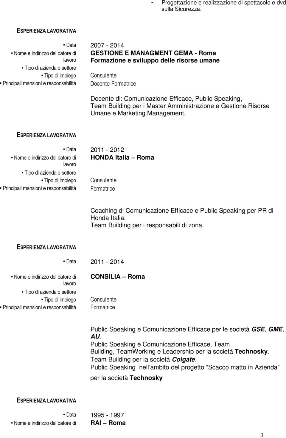 Amministrazione e Gestione Risorse Umane e Marketing Management. Data 2011-2012 HONDA Italia Roma Formatrice Coaching di Comunicazione Efficace e Public Speaking per PR di Honda Italia.