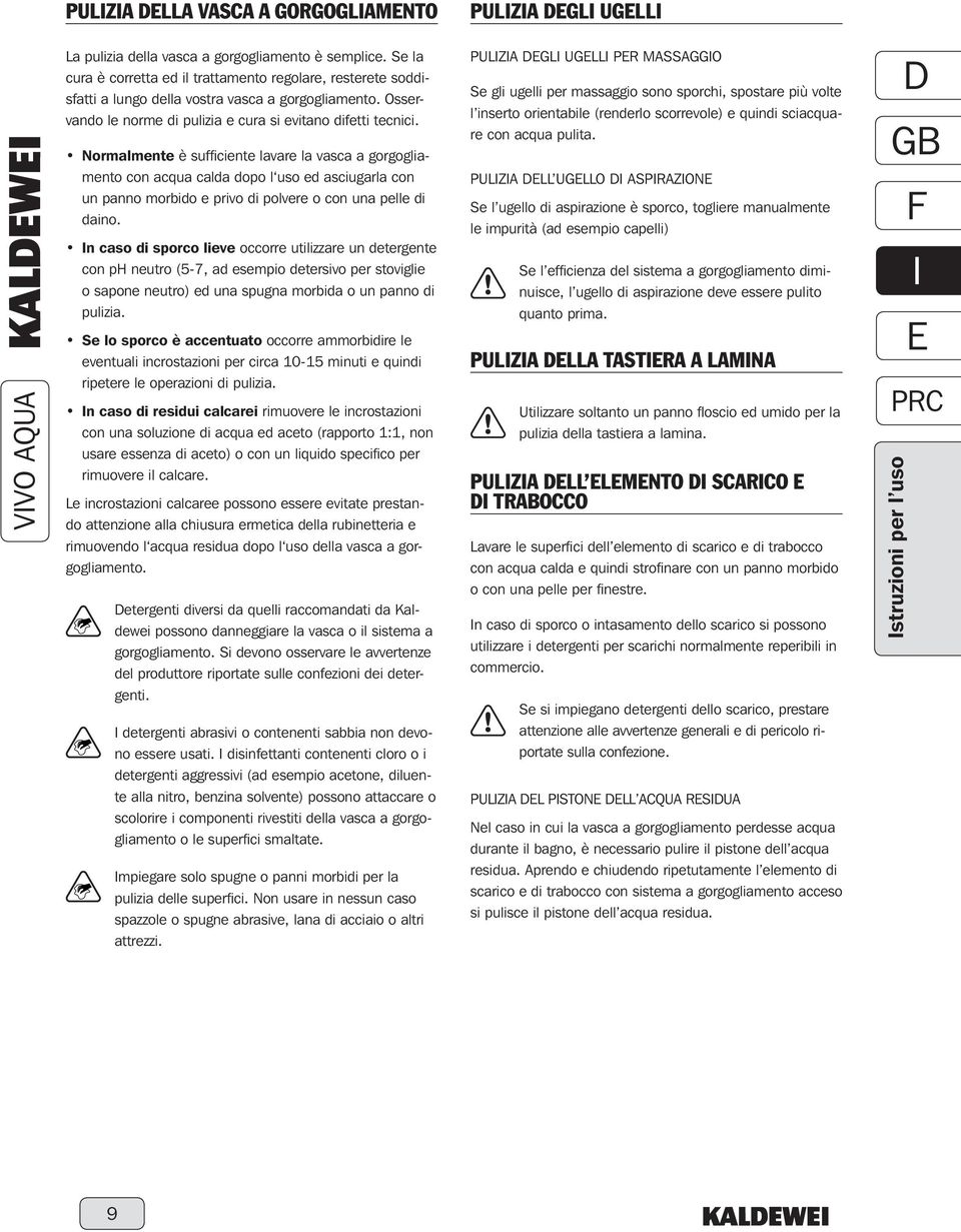 Normalmente è sufficiente lavare la vasca a gorgogliamento con acqua calda dopo l uso ed asciugarla con un panno morbido e privo di polvere o con una pelle di daino.