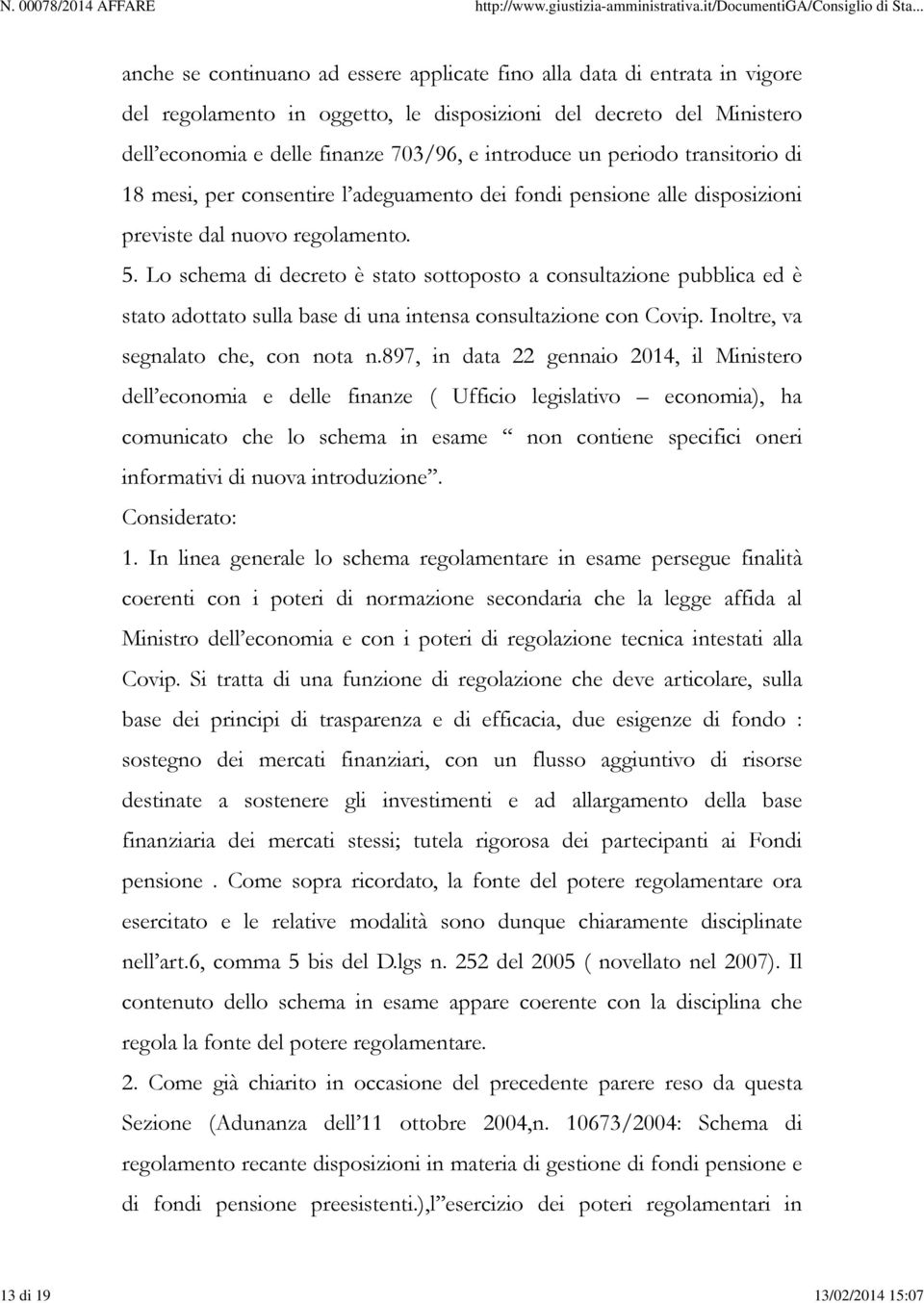 Lo schema di decreto è stato sottoposto a consultazione pubblica ed è stato adottato sulla base di una intensa consultazione con Covip. Inoltre, va segnalato che, con nota n.