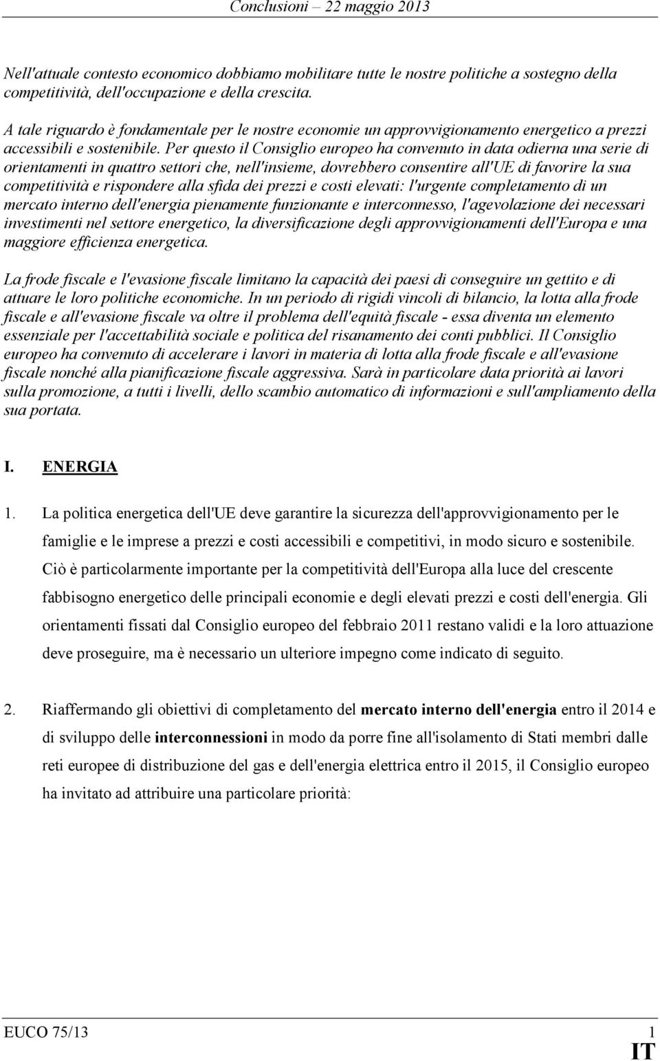 Per questo il Consiglio europeo ha convenuto in data odierna una serie di orientamenti in quattro settori che, nell'insieme, dovrebbero consentire all'ue di favorire la sua competitività e rispondere