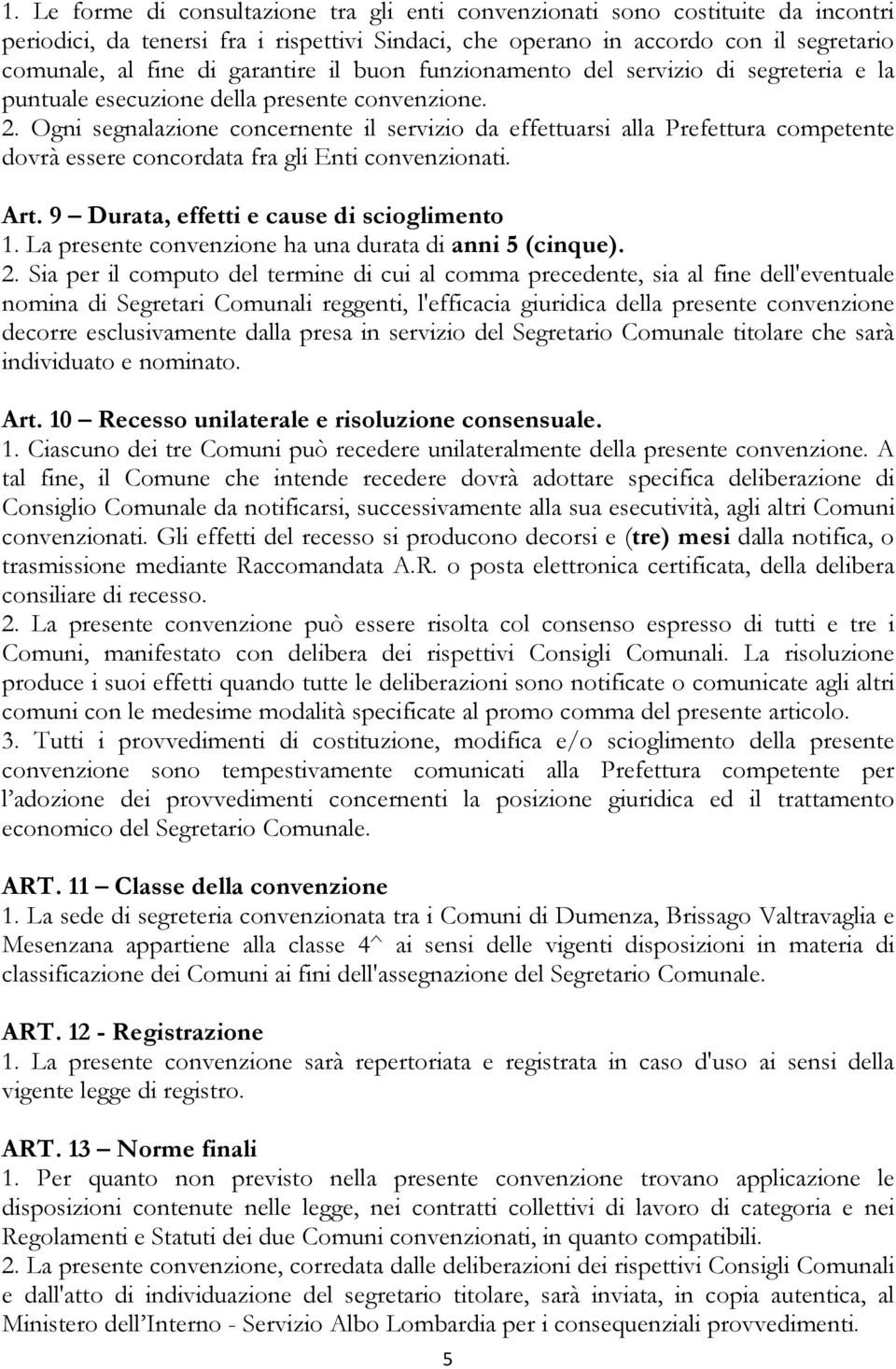 Ogni segnalazione concernente il servizio da effettuarsi alla Prefettura competente dovrà essere concordata fra gli Enti convenzionati. Art. 9 Durata, effetti e cause di scioglimento 1.