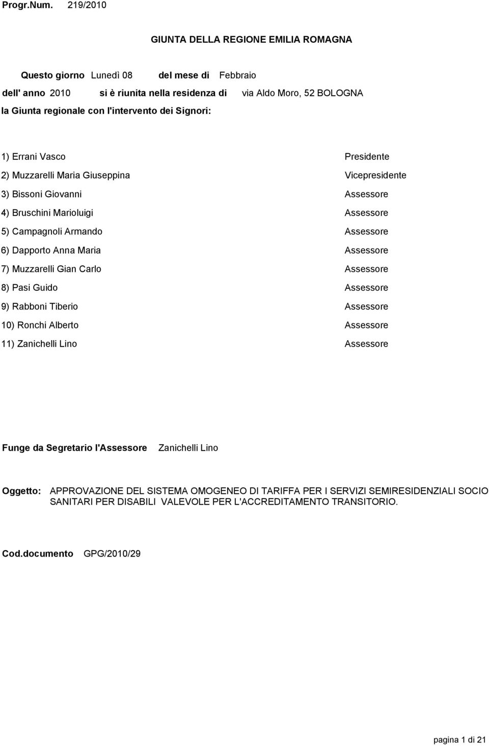 Moro, 52 BOLOGNA 1) Errani Vasco Presidente 2) Muzzarelli Maria Giuseppina Vicepresidente 3) Bissoni Giovanni Assessore 4) Bruschini Marioluigi Assessore 5) Campagnoli Armando Assessore 6) Dapporto