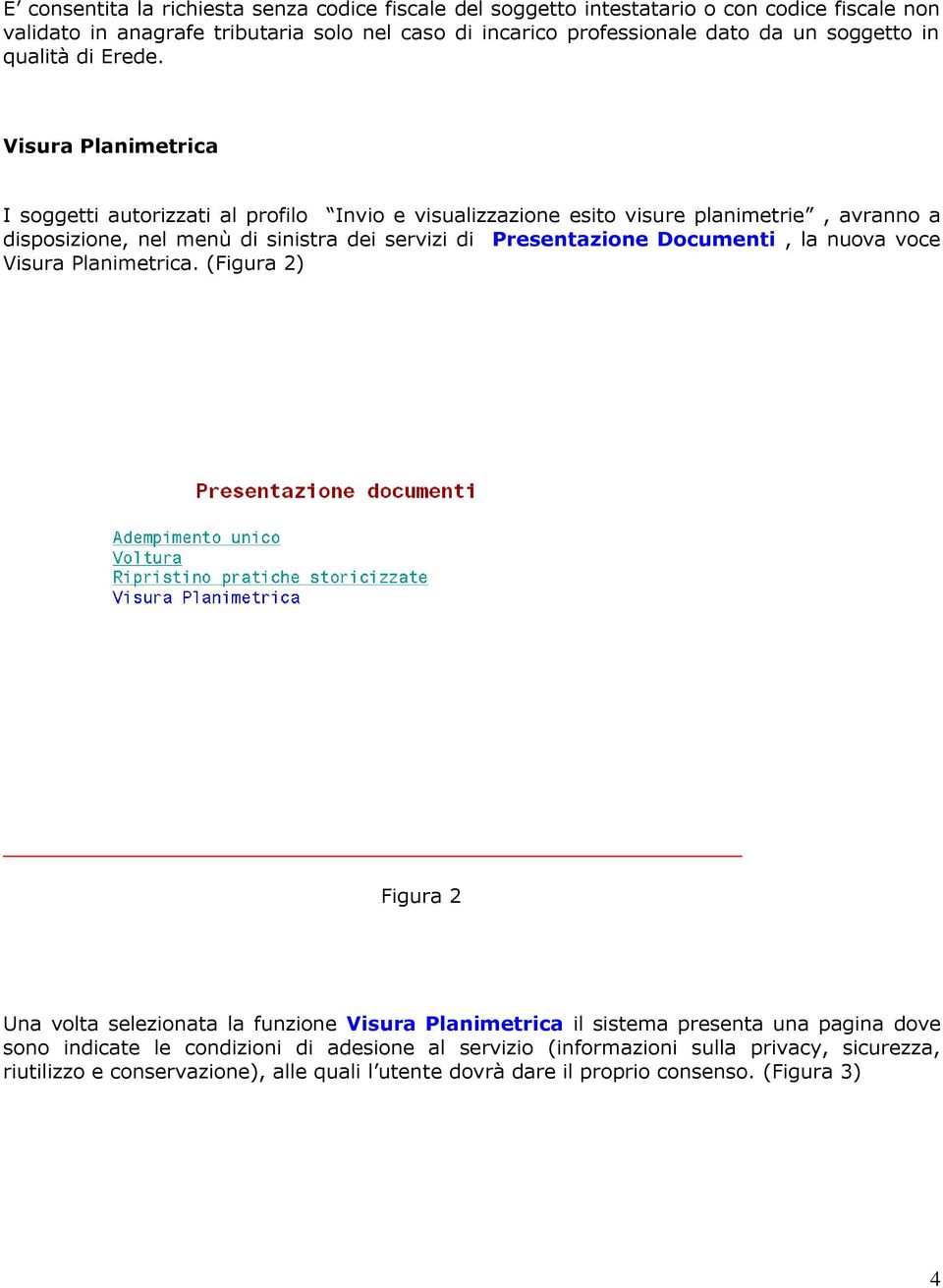 Visura Planimetrica I soggetti autorizzati al profilo Invio e visualizzazione esito visure planimetrie, avranno a disposizione, nel menù di sinistra dei servizi di Presentazione