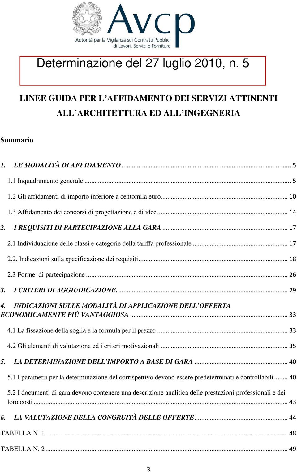 .. 18 2.3 Forme di partecipazione... 26 3. I CRITERI DI AGGIUDICAZIONE.... 29 4. INDICAZIONI SULLE MODALITÀ DI APPLICAZIONE DELL OFFERTA ECONOMICAMENTE PIÙ VANTAGGIOSA... 33 4.